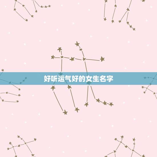 好听运气好的女生名字,我想请大家帮我女孩起个名字,要好听,最好是财运旺 好听运气好的女生名字,我想请大家帮我女孩起个名字,要好听,最好是财运旺
