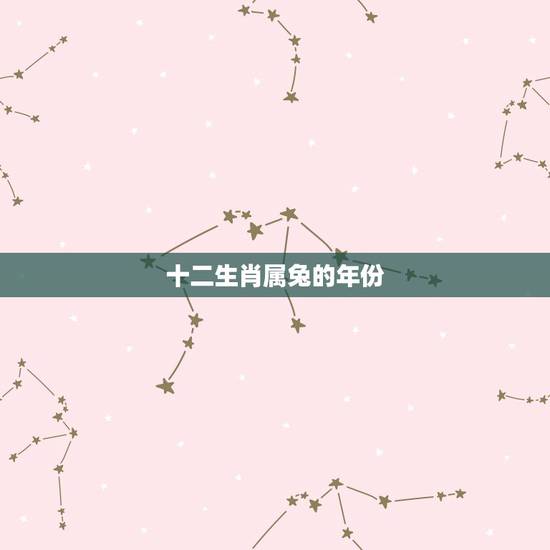 十二生肖属兔的年份,哪些年份属兔 十二生肖属兔的年份,哪些年份属兔