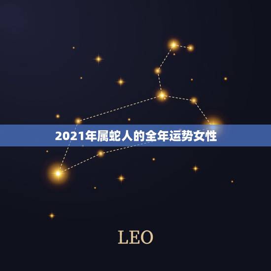 2021年属蛇人的全年运势女性，谁能算一算2021年属蛇人的运势？
