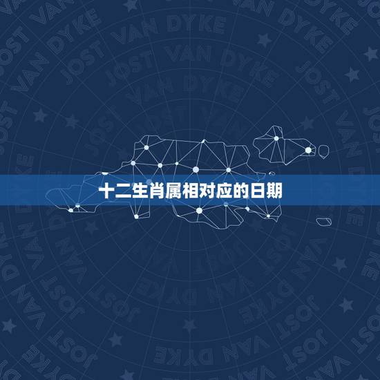 十二生肖属相对应的日期，十二生肖所对应的日期