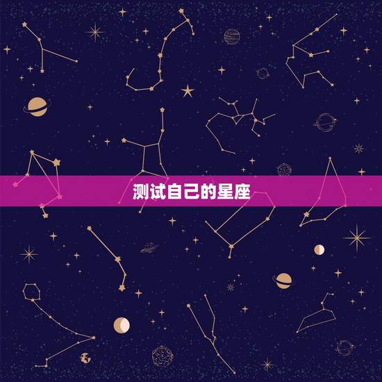 测试自己的星座,怎么测你是什么星座? 测试自己的星座,怎么测你是什么星座?
