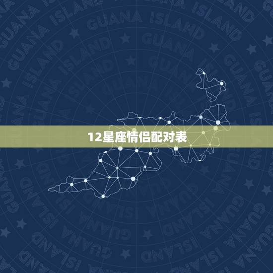 12星座情侣配对表,星座表十二星座表配对 12星座情侣配对表,星座表十二星座表配对