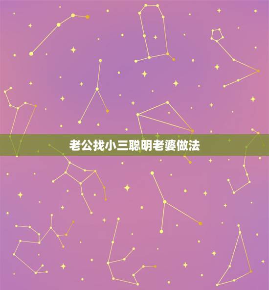 老公找小三聪明老婆做法,老公精神出轨妻子聪明做法维情感 老公找小三聪明老婆做法,老公精神出轨妻子聪明做法维情感