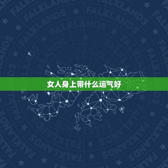 女人身上带什么运气好，女孩子身上戴什么东西对身体好辟邪呢？