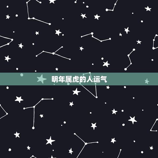 明年属虎的人运气,74年属虎47岁有一灾2022 明年属虎的人运气,74年属虎47岁有一灾2022