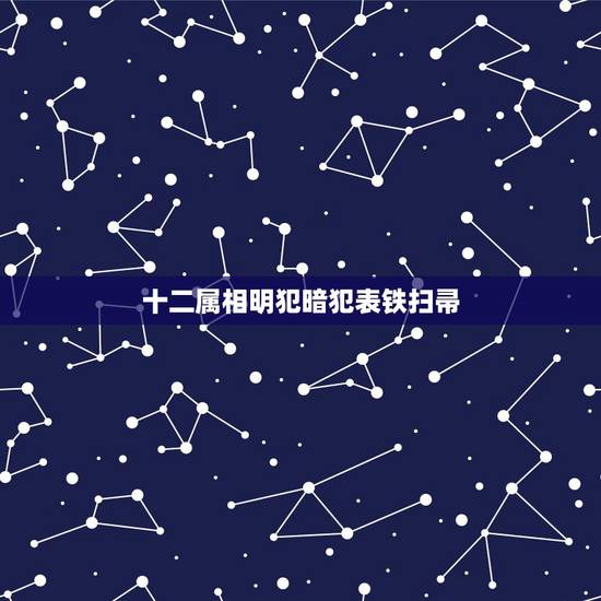 十二属相明犯暗犯表铁扫帚,有明范月和暗范月的说法吗 十二属相明犯暗犯表铁扫帚,有明范月和暗范月的说法吗