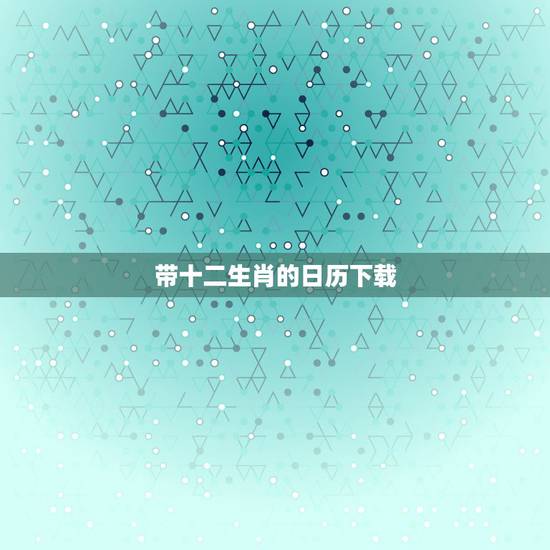 带十二生肖的日历下载,有没有一款日历有今天属相的 带十二生肖的日历下载,有没有一款日历有今天属相的