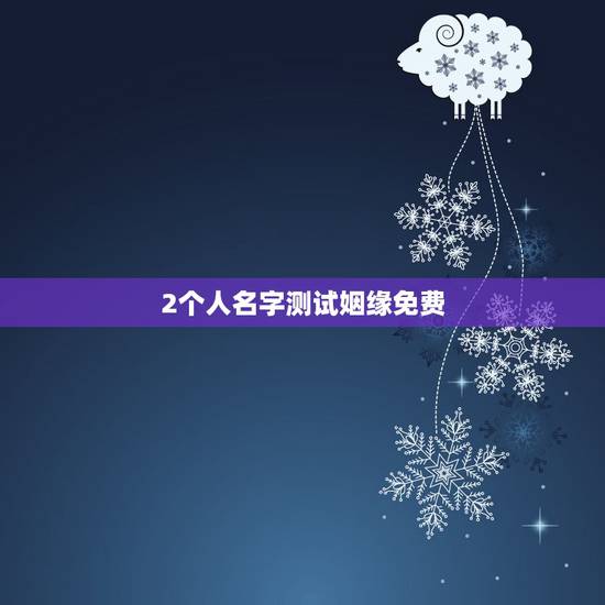 2个人名字测试姻缘免费，怎样用两个人的名字测试缘分？
