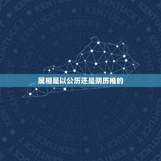 属相是以公历还是阴历推的，属相是以阴历还是阳历来确定