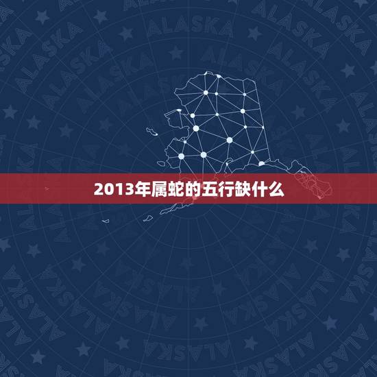2013年属蛇的五行缺什么,五行相生相克 2013年属蛇的五行缺什么,五行相生相克