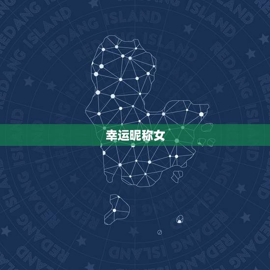 幸运昵称女,女人带来好运的微信网名是什么? 幸运昵称女,女人带来好运的微信网名是什么?