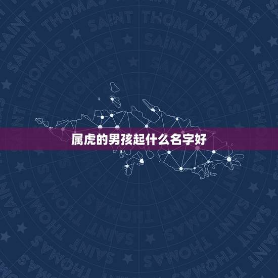 属虎的男孩起什么名字好 2022年会和前任联系的星座 属虎的男孩起什么名字好 2022年会和前任联系的星座