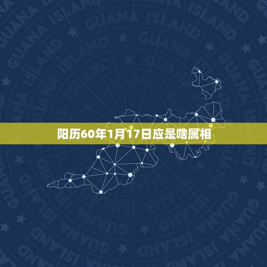阳历60年1月17日应是啥属相，公历60年1月14日属什么生肖