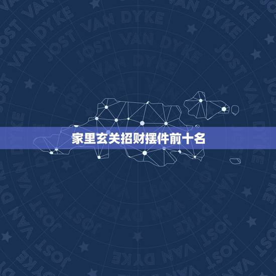 家里玄关招财摆件前十名，如何选购玄关风水摆件