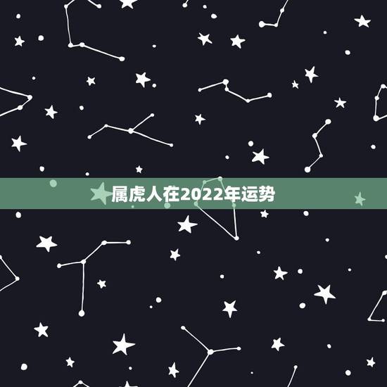 属虎人在2022年运势,2022 年属虎人的全年运势男 属虎人在2022年运势,2022 年属虎人的全年运势男