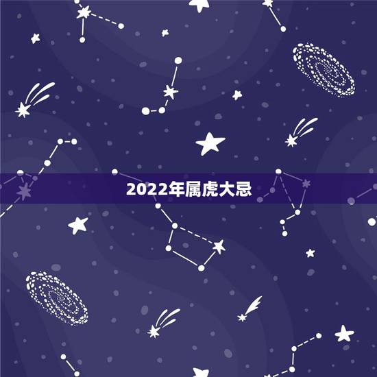 2022年属虎大忌，2022属虎生百年难得一遇