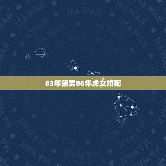 83年猪男86年虎女婚配,男83年的猪和女86年的虎相配吗五行可以吗? 83年猪男86年虎女婚配,男83年的猪和女86年的虎相配吗五行可以吗?