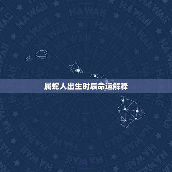 属蛇人出生时辰命运解释，蛇人生于丑时