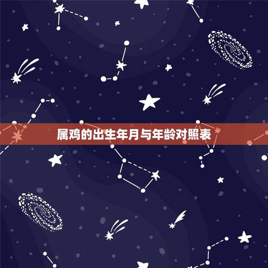 属鸡的出生年月与年龄对照表,十二生肖属鸡的年份表 属鸡的出生年月与年龄对照表,十二生肖属鸡的年份表