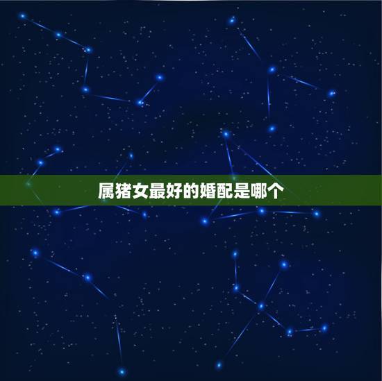 属猪女最好的婚配是哪个，83年属猪女最佳婚配属相