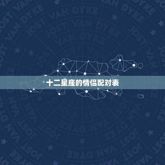 十二星座的情侣配对表,十二星座的恋爱配对是什么? 十二星座的情侣配对表,十二星座的恋爱配对是什么?