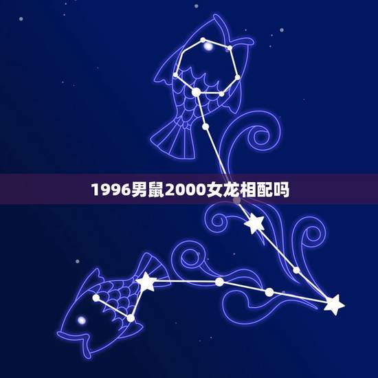 1996男鼠2000女龙相配吗，1996属鼠男孩和2000属龙女相宜？