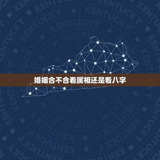 婚姻合不合看属相还是看八字,婚姻生辰八字合不合 婚姻合不合看属相还是看八字,婚姻生辰八字合不合