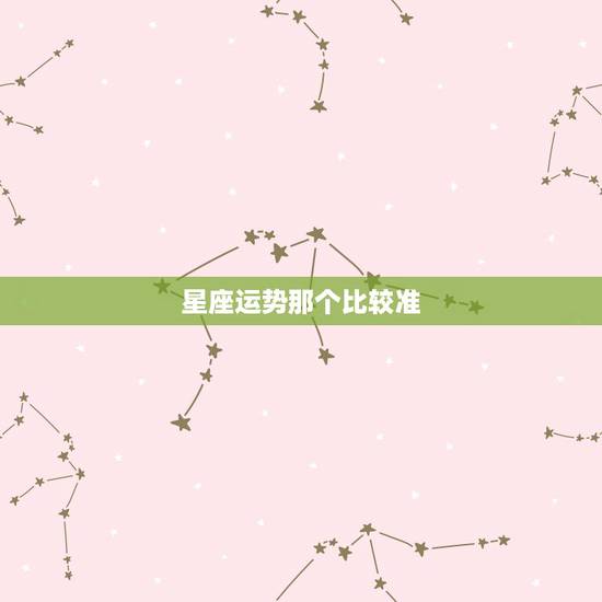 星座运势那个比较准,哪个网站查星座运势比较准? 星座运势那个比较准,哪个网站查星座运势比较准?