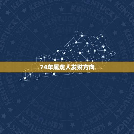 74年属虎人发财方向,74年属虎挂财神应该挂什么方位 74年属虎人发财方向,74年属虎挂财神应该挂什么方位
