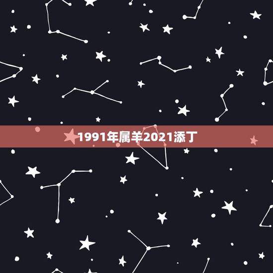 1991年属羊2021添丁，1991年属羊人2021年运势