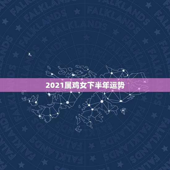 2021属鸡女下半年运势,生肖鸡2021年运势 2021属鸡女下半年运势,生肖鸡2021年运势