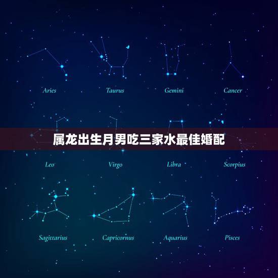 属龙出生月男吃三家水最佳婚配，属龙人最佳婚配