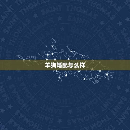 羊狗婚配怎么样，属羊的和属狗的相配吗？在一起会不好吗