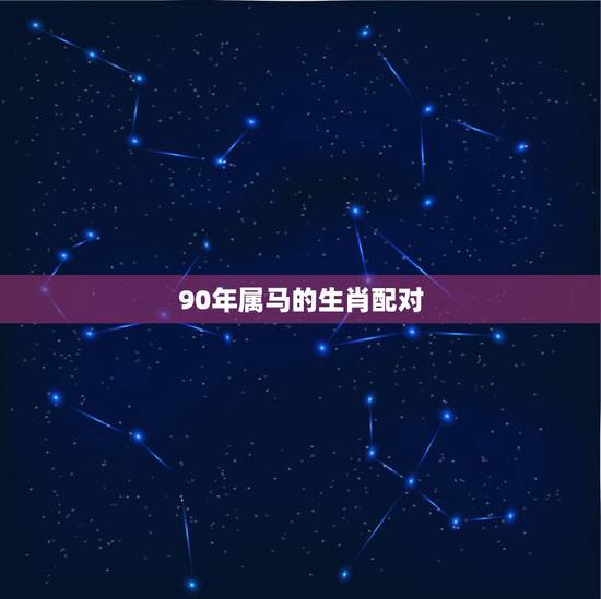 90年属马的生肖配对，龙跟什么生肖配对更好