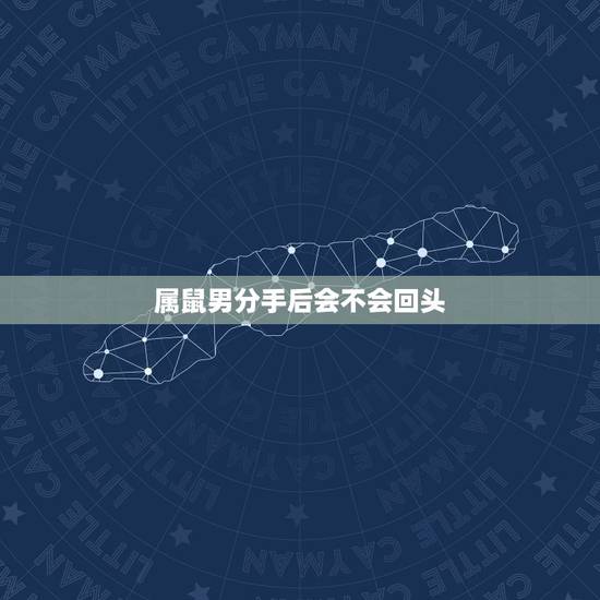 属鼠男分手后会不会回头，男人说分手后还会回头吗