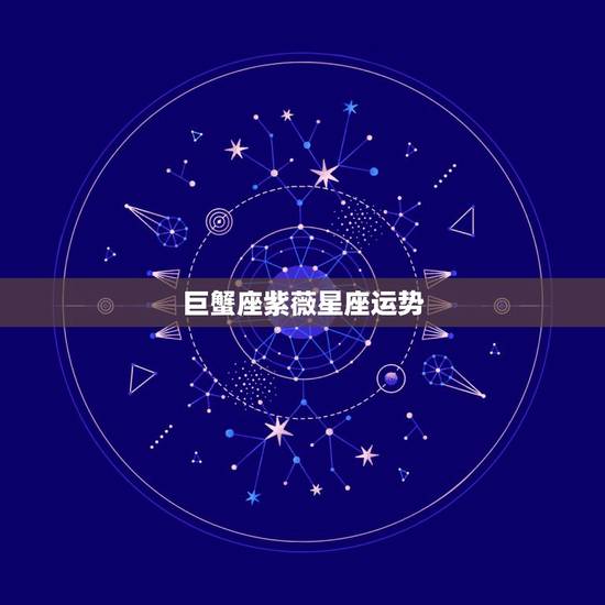 巨蟹座紫薇星座运势,巨蟹座的幸运星座是 巨蟹座紫薇星座运势,巨蟹座的幸运星座是
