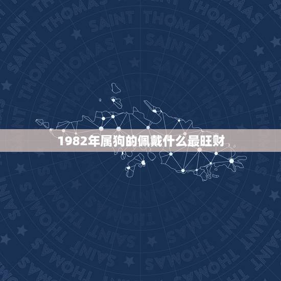 1982年属狗的佩戴什么最旺财，1982年的狗适合戴什么首饰来增加财运