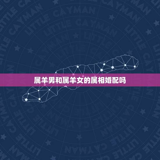 属羊男和属羊女的属相婚配吗,属羊男和属羊女配吗?求大师指点 属羊男和属羊女的属相婚配吗,属羊男和属羊女配吗?求大师指点