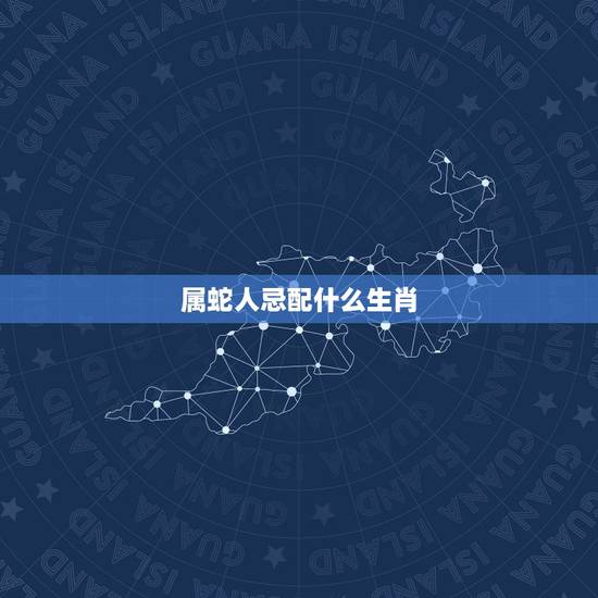 属蛇人忌配什么生肖,2022 年属蛇女性贵人生肖 属蛇人忌配什么生肖,2022 年属蛇女性贵人生肖