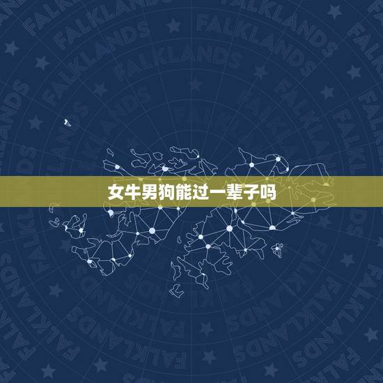 女牛男狗能过一辈子吗，男属狗女属牛婚配好吗能过好一辈子吗？