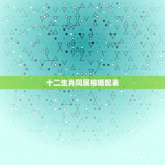 十二生肖同属相婚配表,属相婚配表,属鼠的和什么属相最配 十二生肖同属相婚配表,属相婚配表,属鼠的和什么属相最配