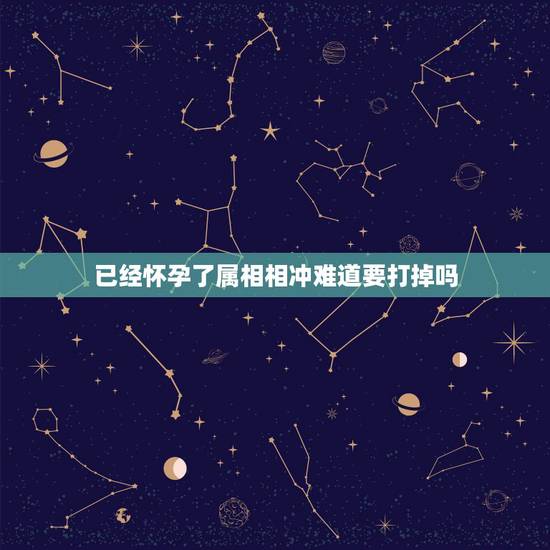 已经怀孕了属相相冲难道要打掉吗,女朋友怀孕了,她要打掉,我该怎么办 已经怀孕了属相相冲难道要打掉吗,女朋友怀孕了,她要打掉,我该怎么办