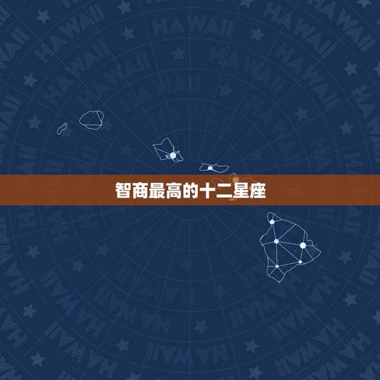 智商最高的十二星座,12星座最聪明的星座 智商最高的十二星座,12星座最聪明的星座