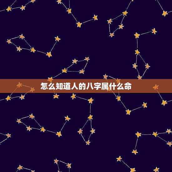 怎么知道人的八字属什么命,怎么看自己的八字 怎么知道人的八字属什么命,怎么看自己的八字