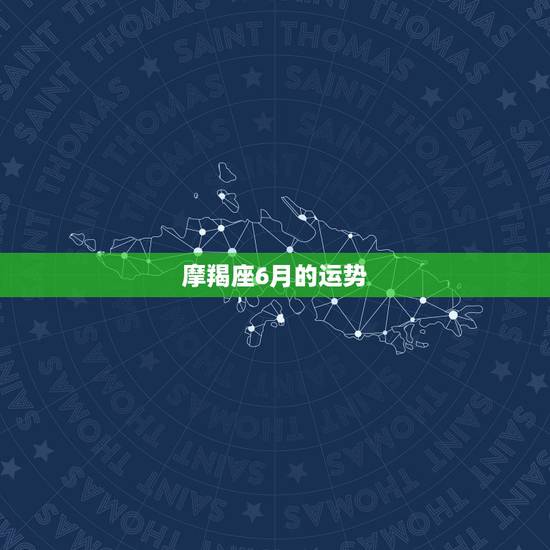 摩羯座6月的运势，摩羯座6月运势
