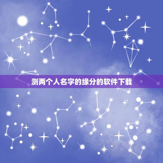 测两个人名字的缘分的软件下载,是知道有一款软件,打上两个人的名字,你能 测两个人名字的缘分的软件下载,是知道有一款软件,打上两个人的名字,你能