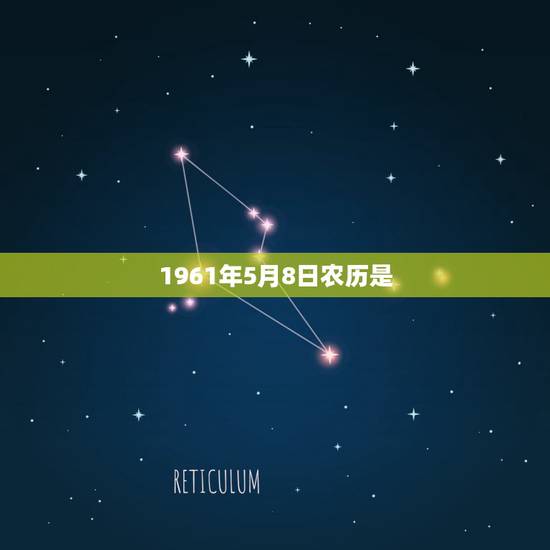 1961年5月8日农历是,1961年4月4日 1961年5月8日农历是,1961年4月4日