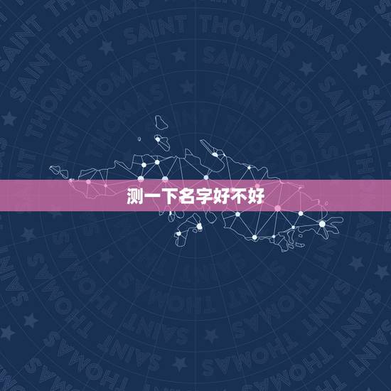 测一下名字好不好,怎么算名字起得好不好 测一下名字好不好,怎么算名字起得好不好