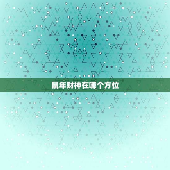 鼠年财神在哪个方位,生肖鼠发财方向在哪里 鼠年财神在哪个方位,生肖鼠发财方向在哪里