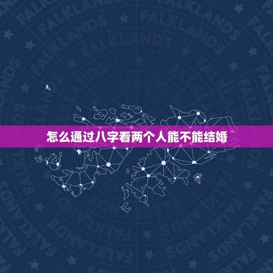 怎么通过八字看两个人能不能结婚,八字合婚能否看出两个人会结婚吗 怎么通过八字看两个人能不能结婚,八字合婚能否看出两个人会结婚吗